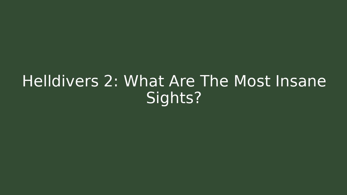 Helldivers 2: What Are The Most Insane Sights?