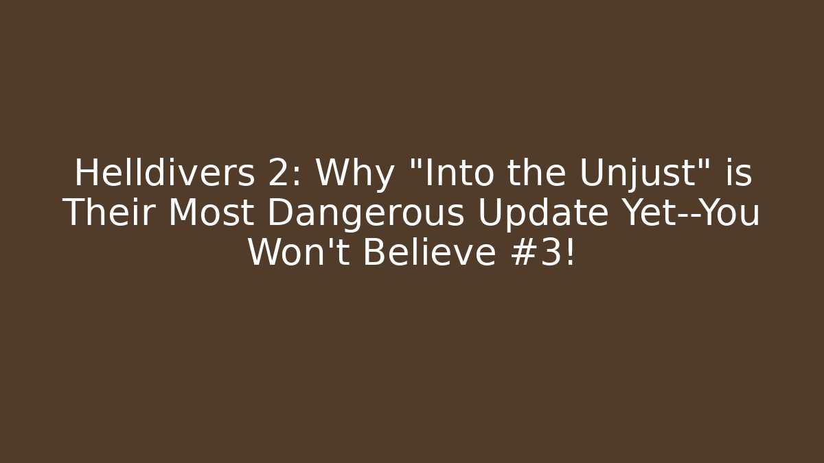 Helldivers 2: Why "Into the Unjust" is Their Most Dangerous Update Yet—You Won't Believe #3!