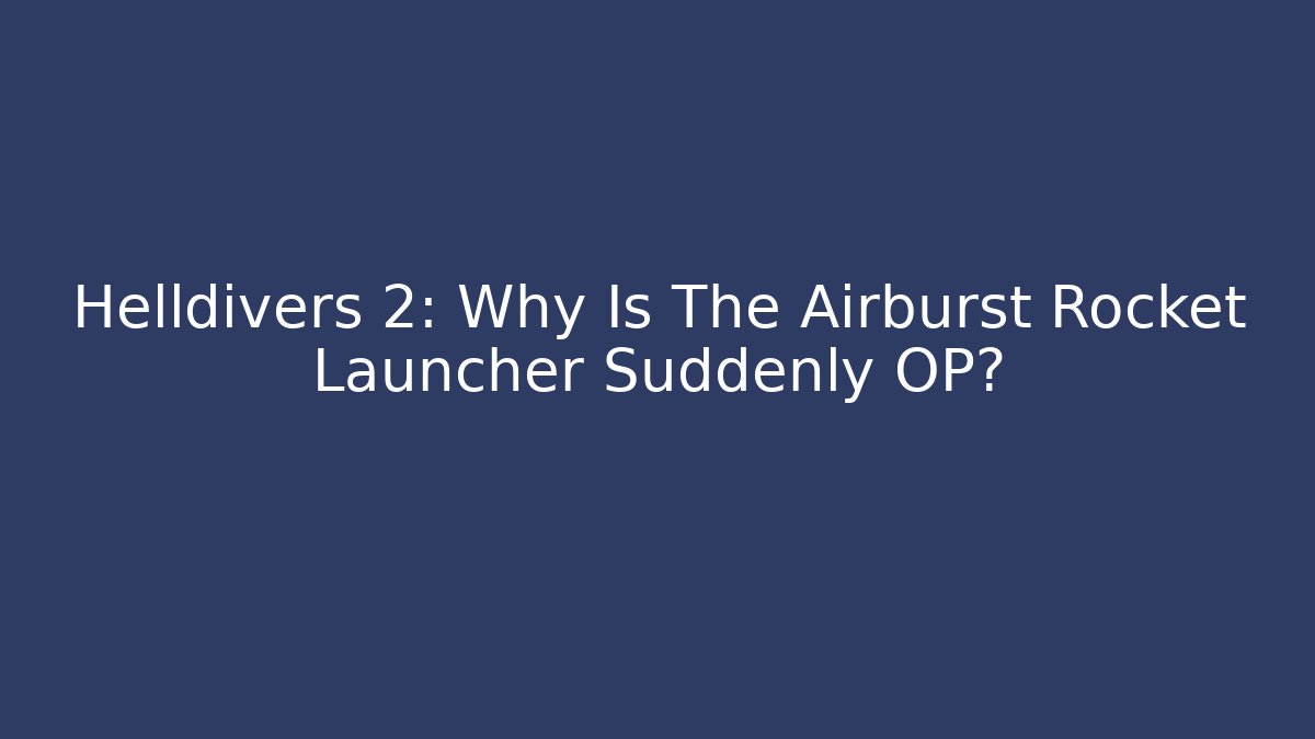 Helldivers 2: Why Is The Airburst Rocket Launcher Suddenly OP?