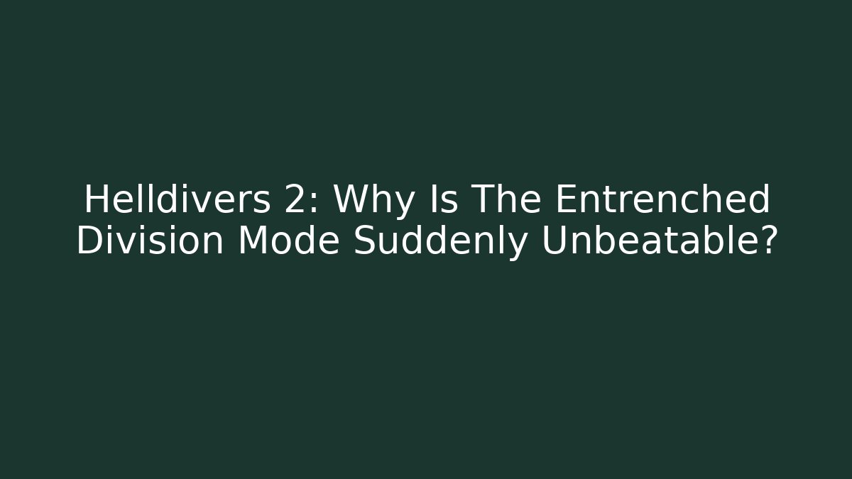 Helldivers 2: Why Is The Entrenched Division Mode Suddenly Unbeatable?