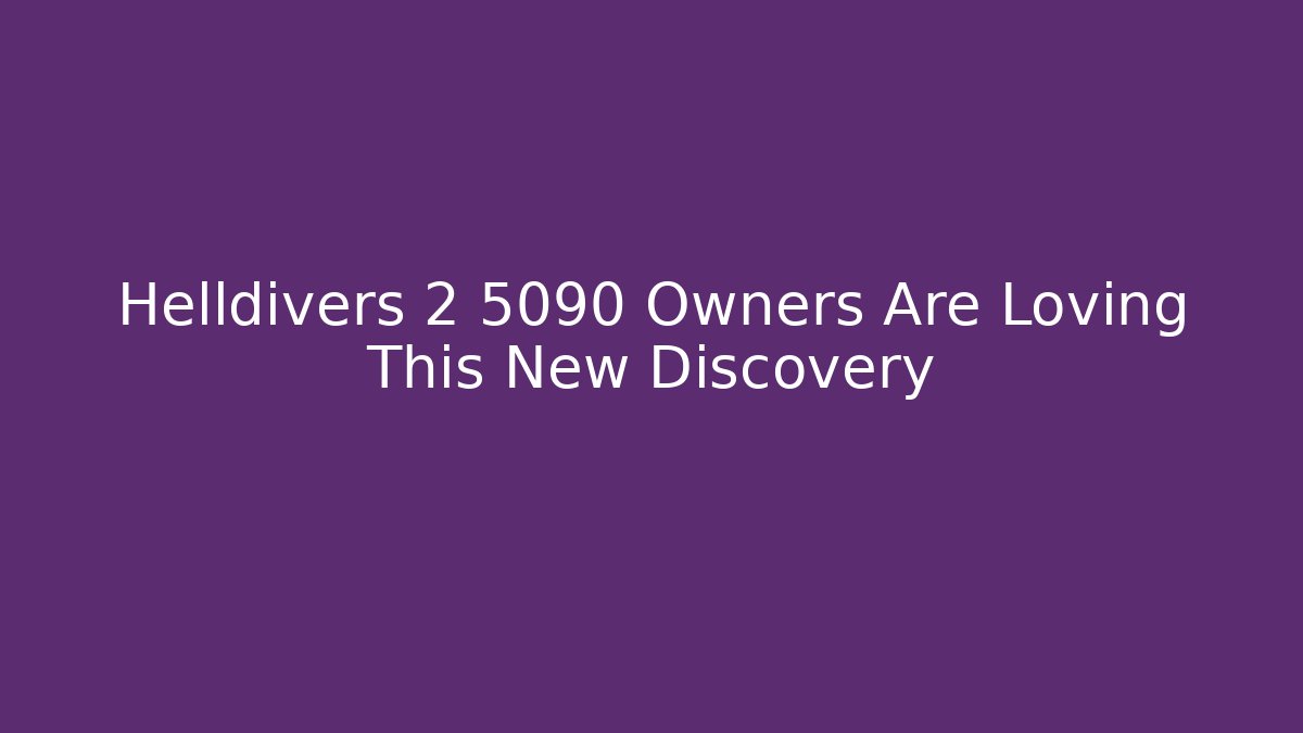 Helldivers 2 5090 Owners Are Loving This New Discovery