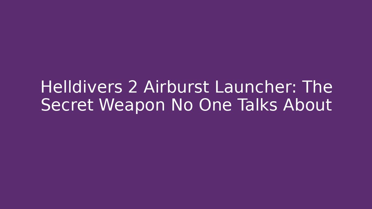 Helldivers 2 Airburst Launcher: The Secret Weapon No One Talks About