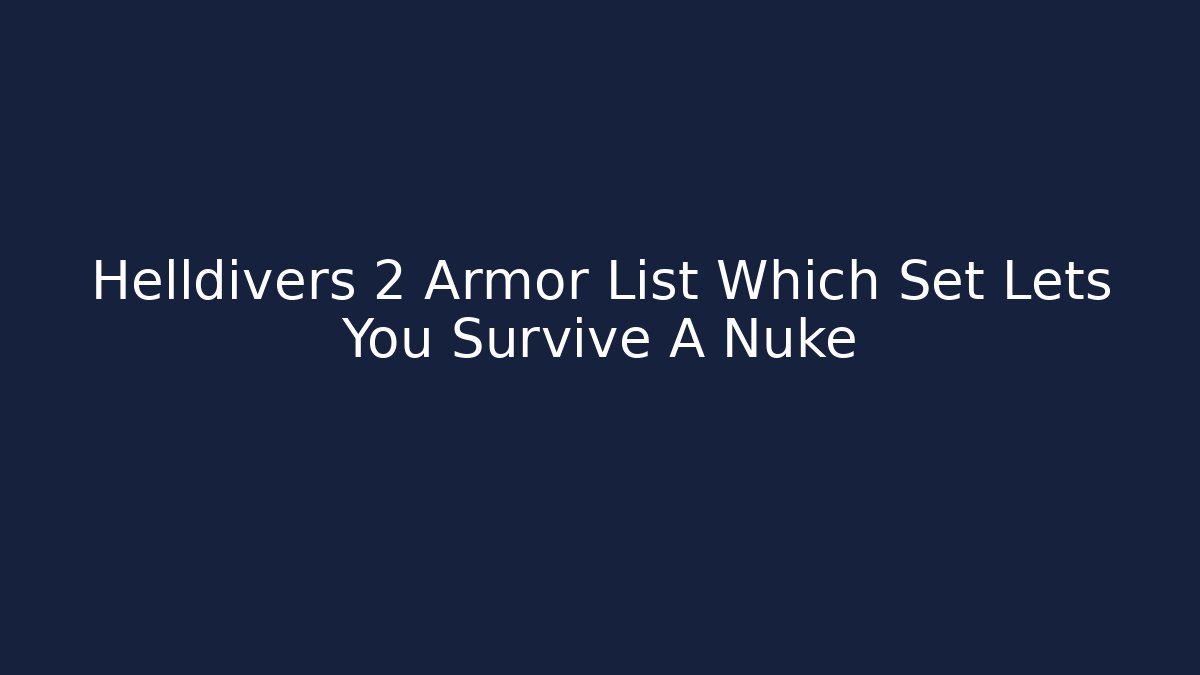 Helldivers 2 Armor List Which Set Lets You Survive A Nuke - Critter Realm