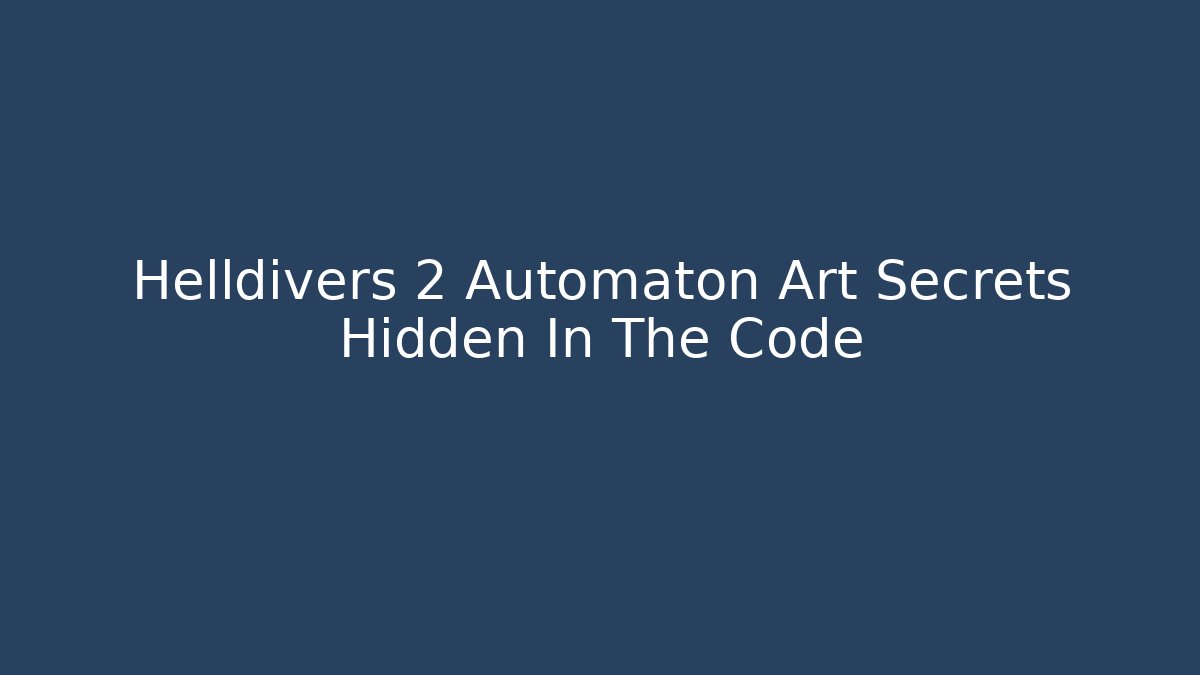 Helldivers 2 Automaton Art Secrets Hidden In The Code