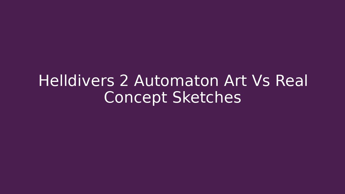 Helldivers 2 Automaton Art Vs Real Concept Sketches