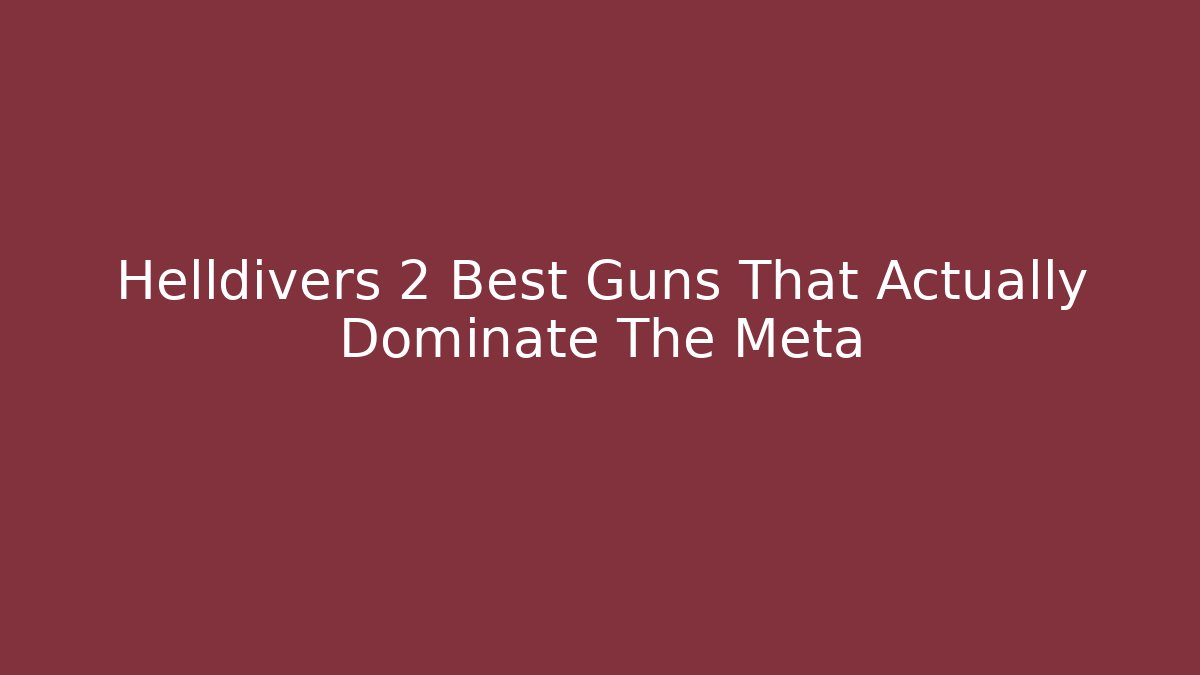 Helldivers 2 Best Guns That Actually Dominate The Meta