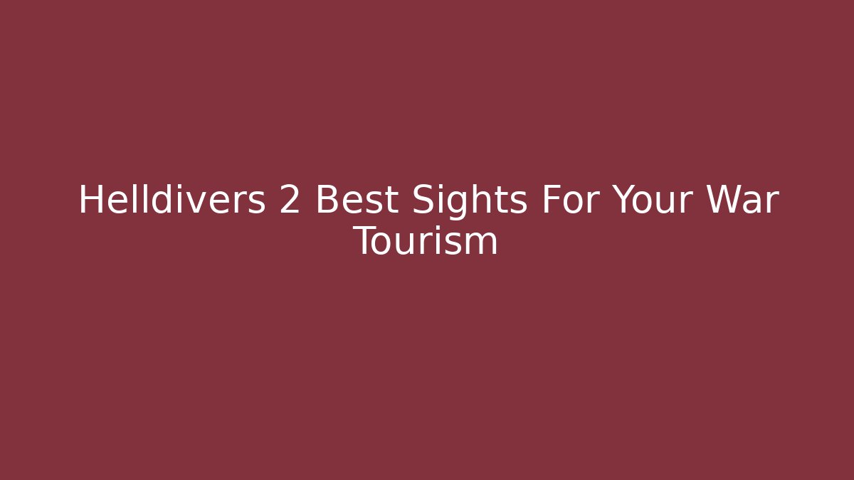 Helldivers 2 Best Sights For Your War Tourism
