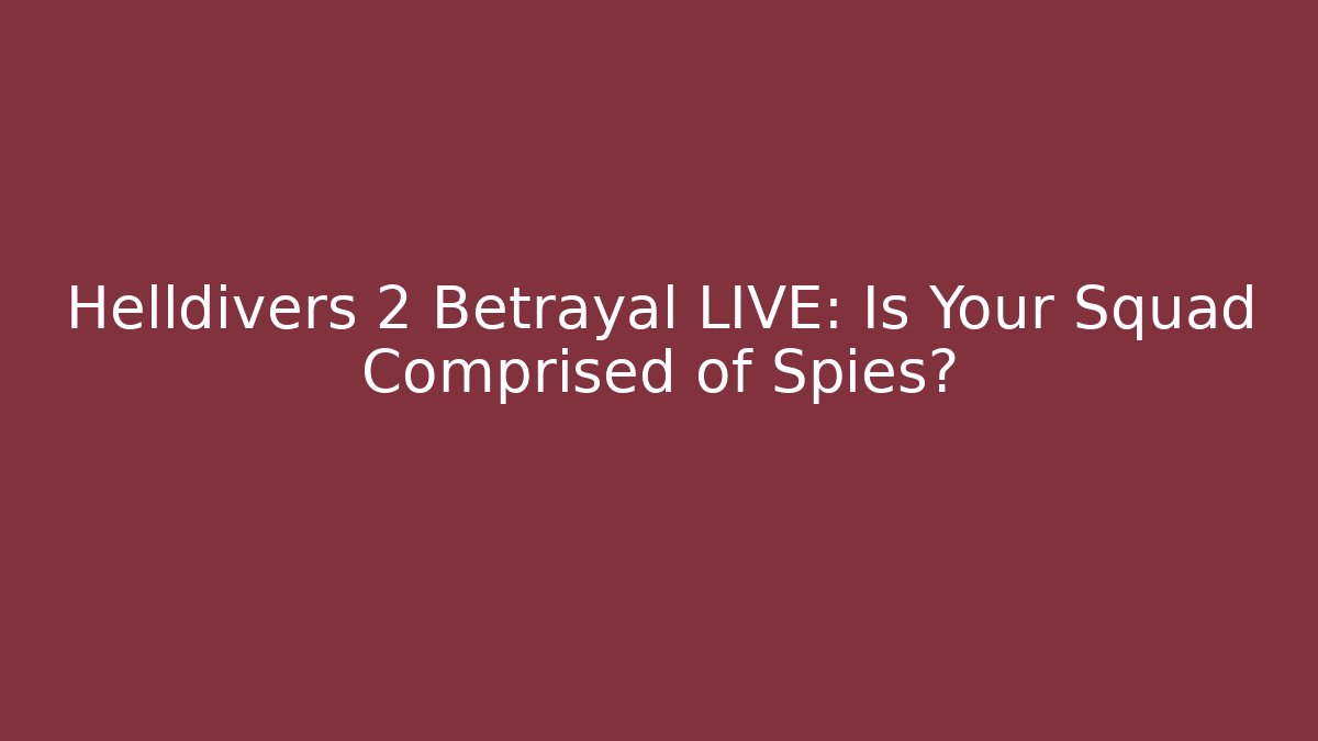 Helldivers 2 Betrayal LIVE: Is Your Squad Comprised of Spies?