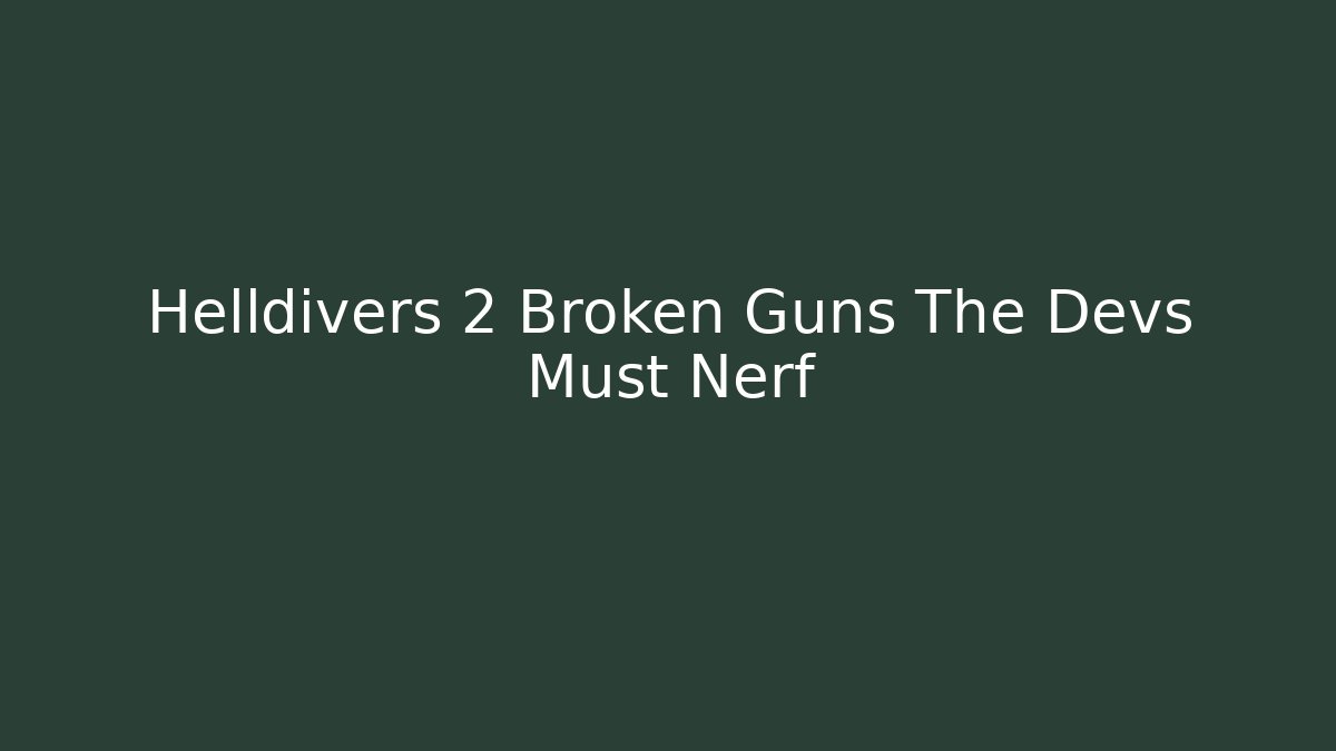 Helldivers 2 Broken Guns The Devs Must Nerf - Critter Realm