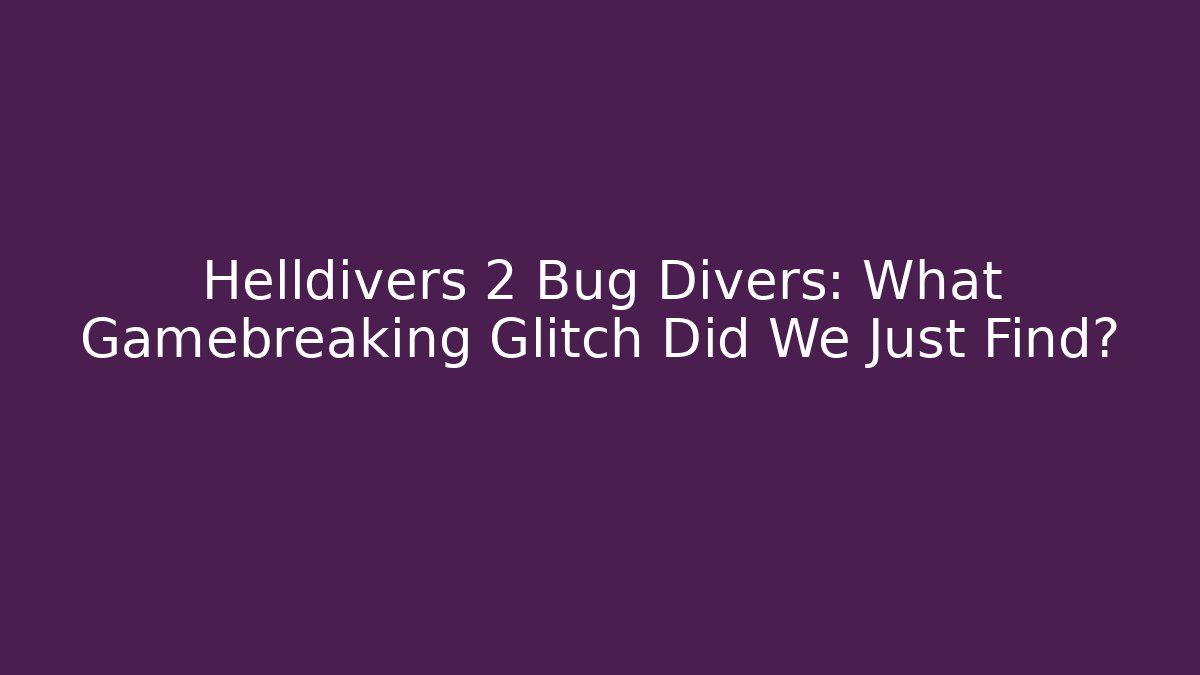 Helldivers 2 Bug Divers: What Gamebreaking Glitch Did We Just Find?