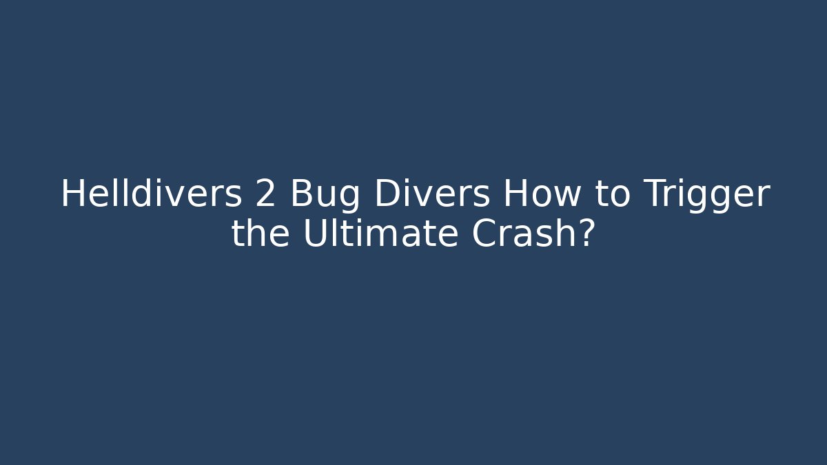 Helldivers 2 Bug Divers How to Trigger the Ultimate Crash?