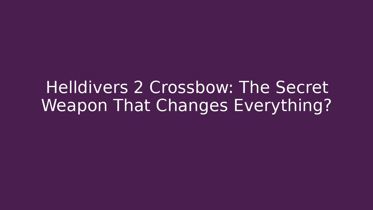 Helldivers 2 Crossbow: The Secret Weapon That Changes Everything?