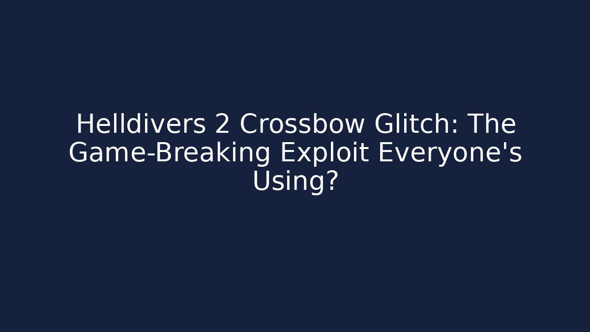 Helldivers 2 Crossbow Glitch: The Game-Breaking Exploit Everyone’s Using?