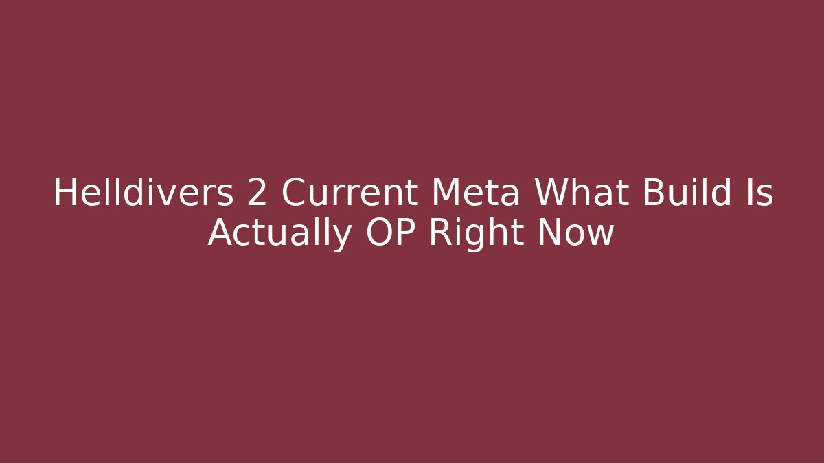 Helldivers 2 Current Meta What Build Is Actually OP Right Now