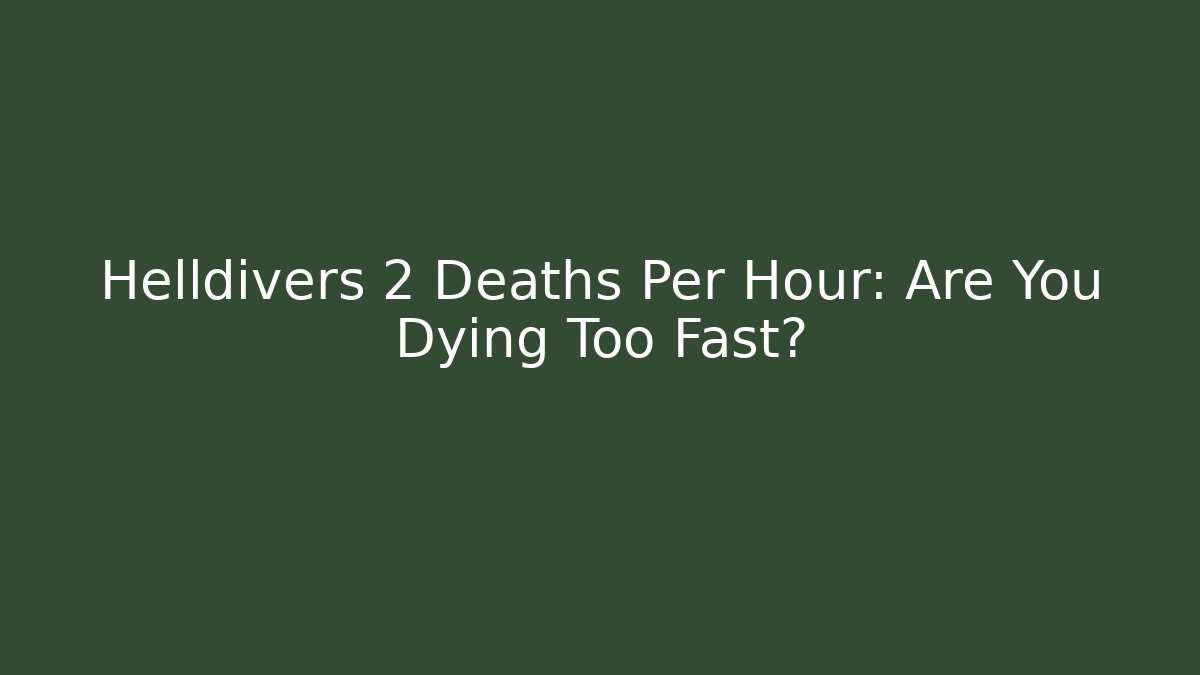 Helldivers 2 Deaths Per Hour: Are You Dying Too Fast?