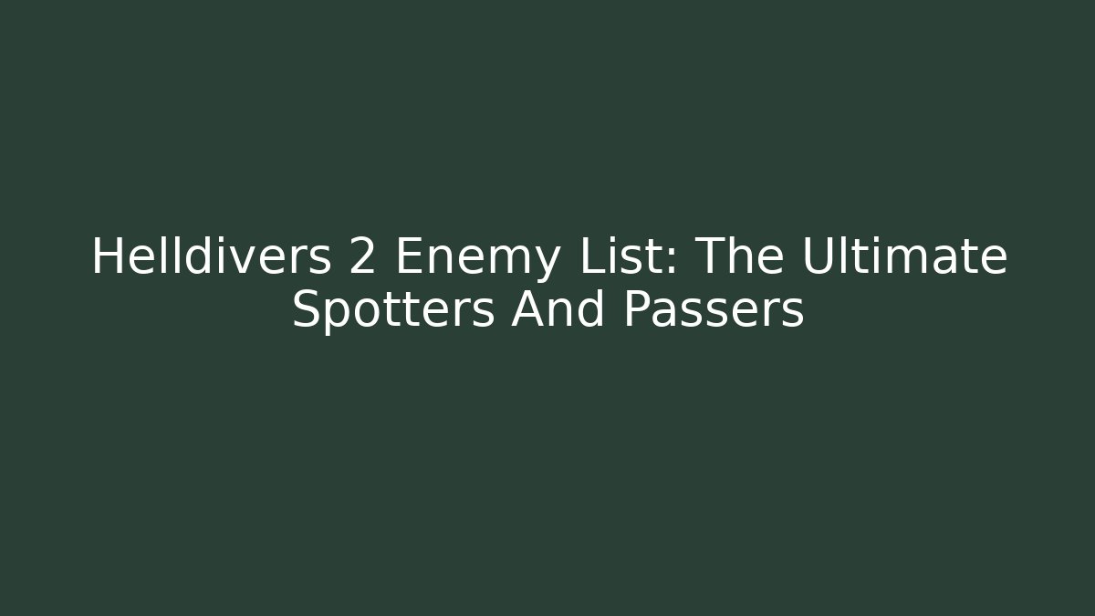Helldivers 2 Enemy List: The Ultimate Spotters And Passers