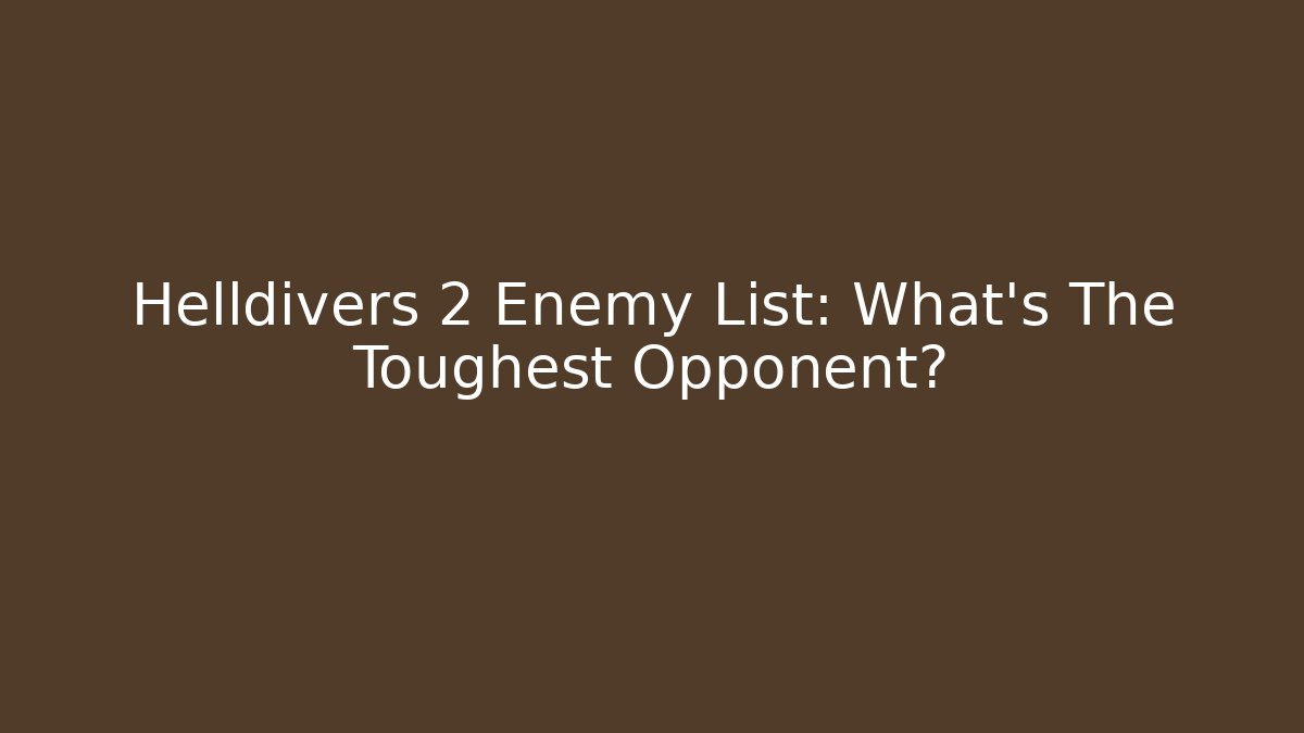 Helldivers 2 Enemy List: What's The Toughest Opponent?