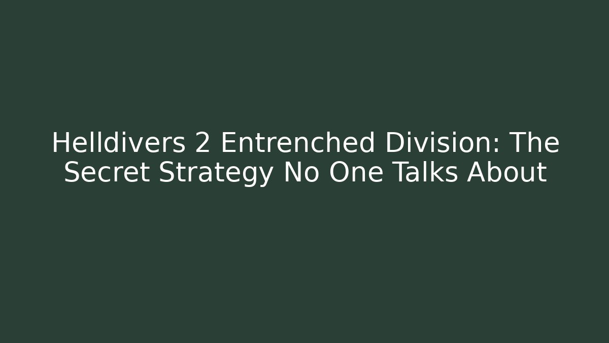 Helldivers 2 Entrenched Division: The Secret Strategy No One Talks About