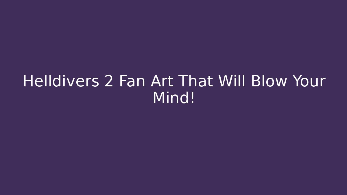 Helldivers 2 Fan Art That Will Blow Your Mind!