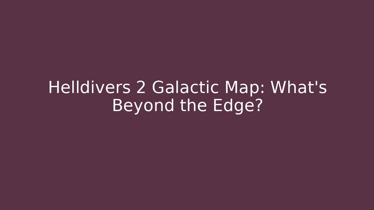 Helldivers 2 Galactic Map: What's Beyond the Edge? - Critter Realm