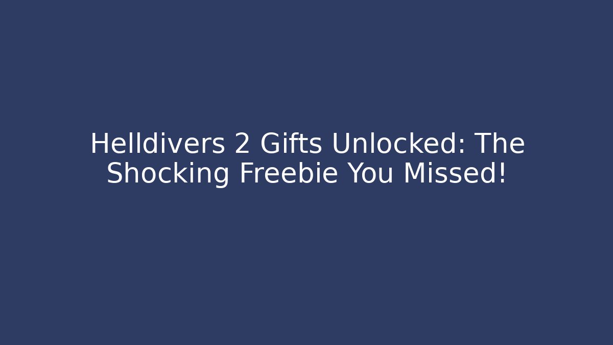 Helldivers 2 Gifts Unlocked: The Shocking Freebie You Missed!