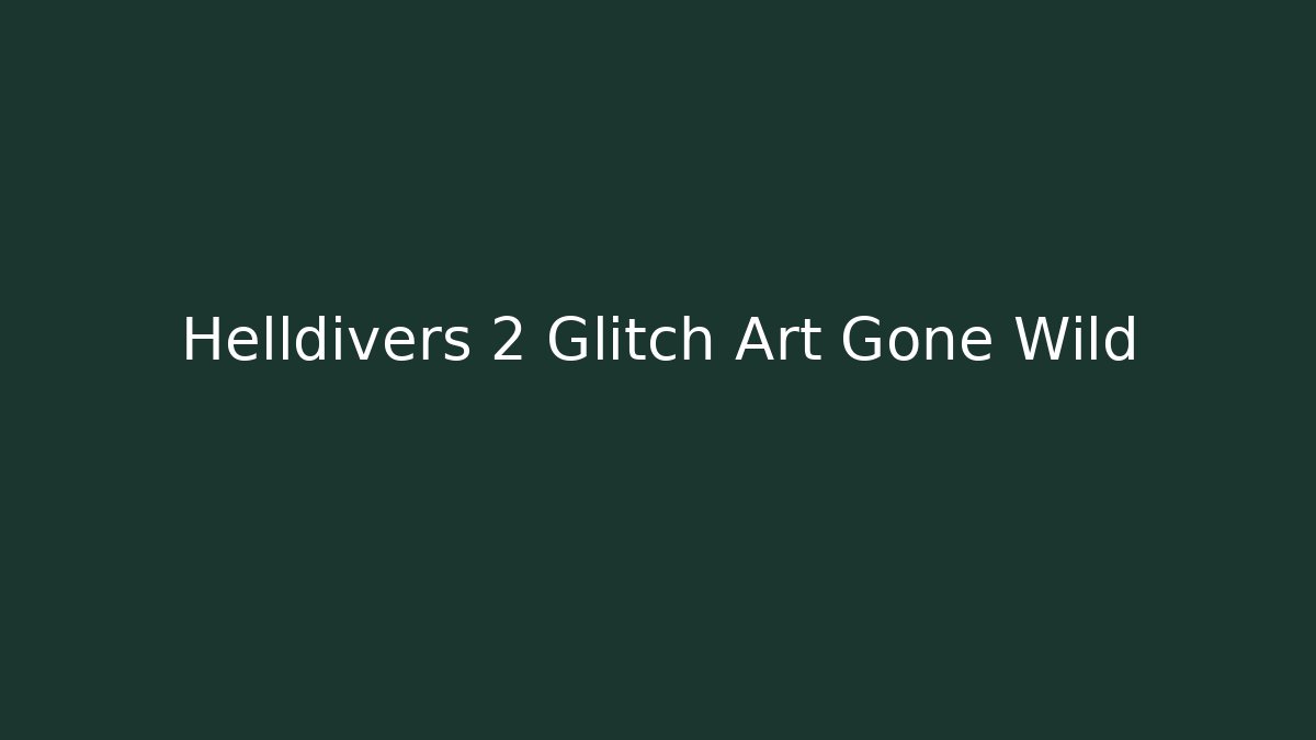 Helldivers 2 Glitch Art Gone Wild
