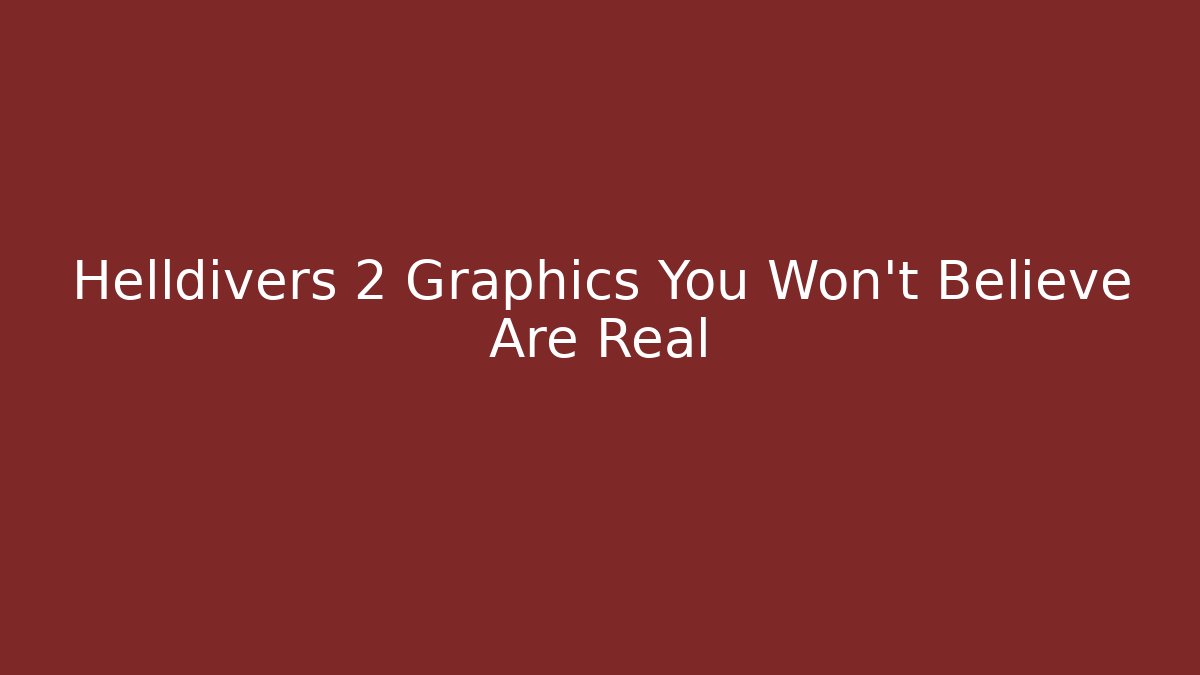 Helldivers 2 Graphics You Won't Believe Are Real
