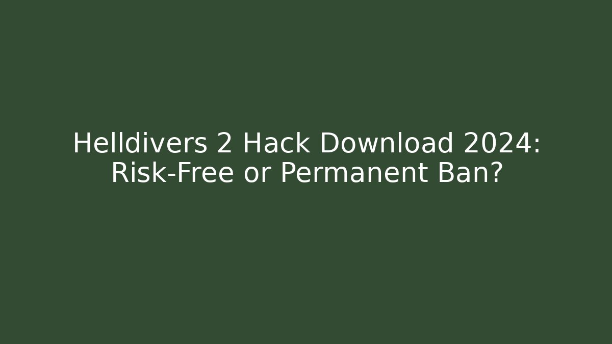 Helldivers 2 Hack Download 2024: Risk-Free or Permanent Ban?