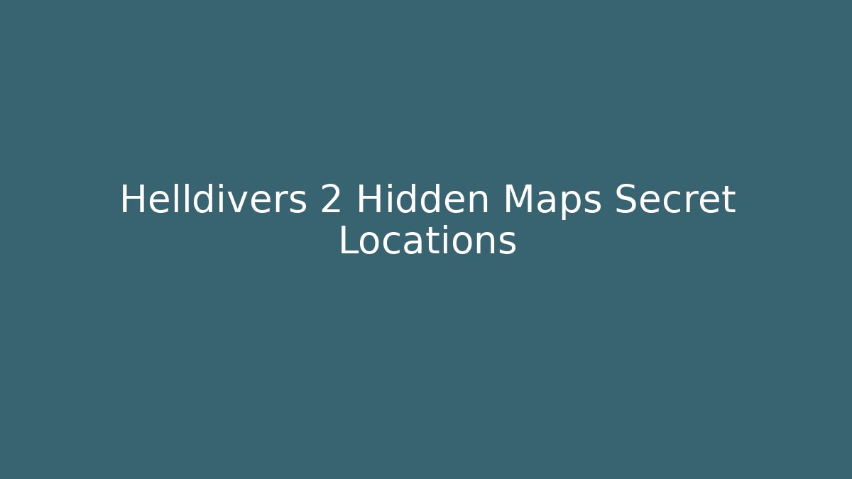 Helldivers 2 Hidden Maps Secret Locations