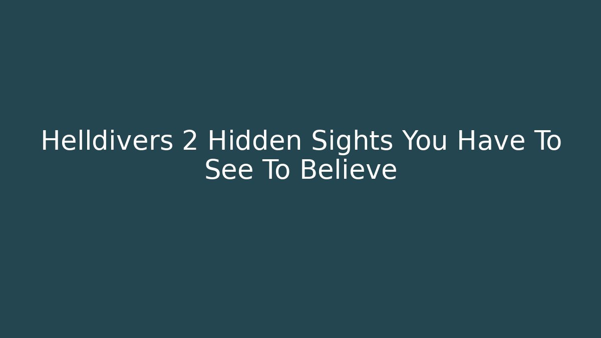 Helldivers 2 Hidden Sights You Have To See To Believe