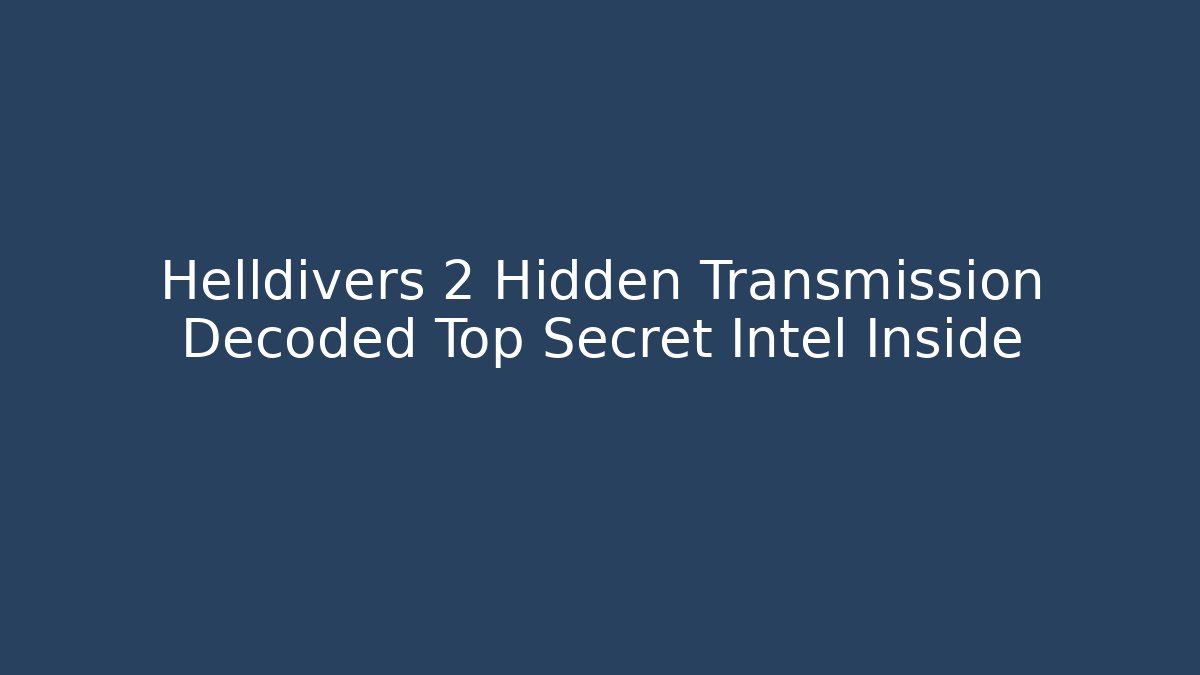 Helldivers 2 Hidden Transmission Decoded Top Secret Intel Inside - Critter Realm