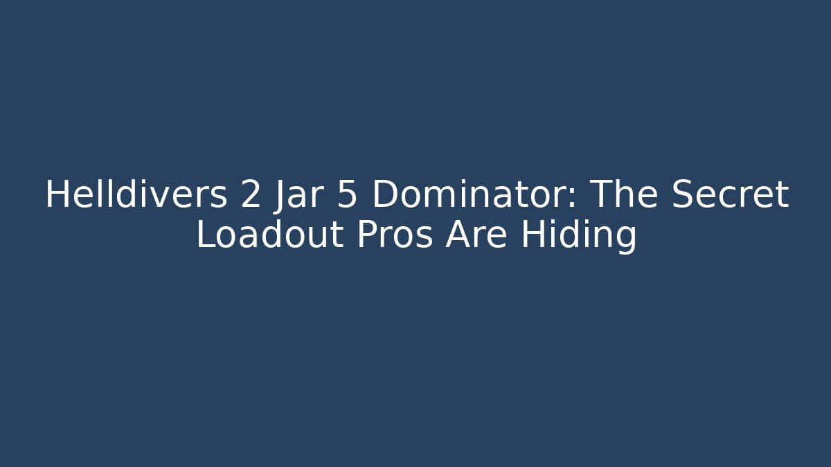 Helldivers 2 Jar 5 Dominator: The Secret Loadout Pros Are Hiding