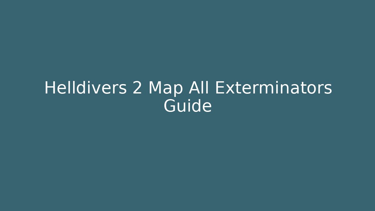 Helldivers 2 Map All Exterminators Guide