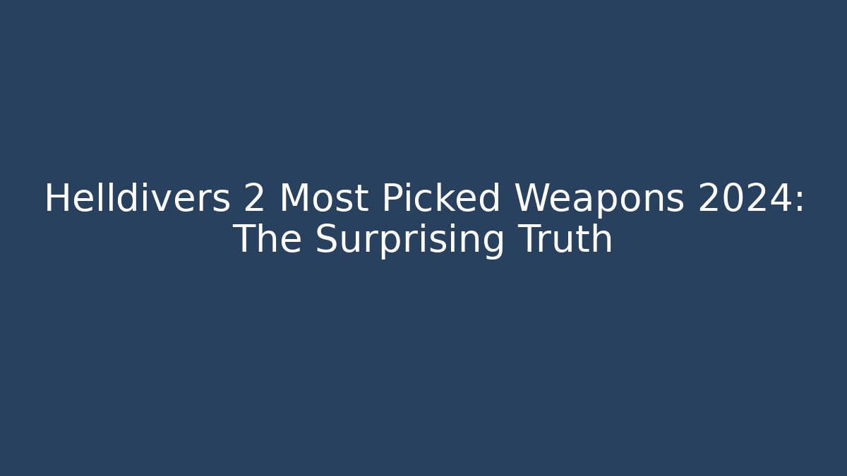 Helldivers 2 Most Picked Weapons 2024: The Surprising Truth