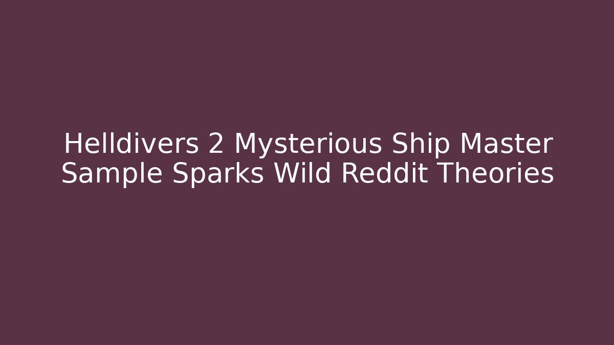 Helldivers 2 Mysterious Ship Master Sample Sparks Wild Reddit Theories
