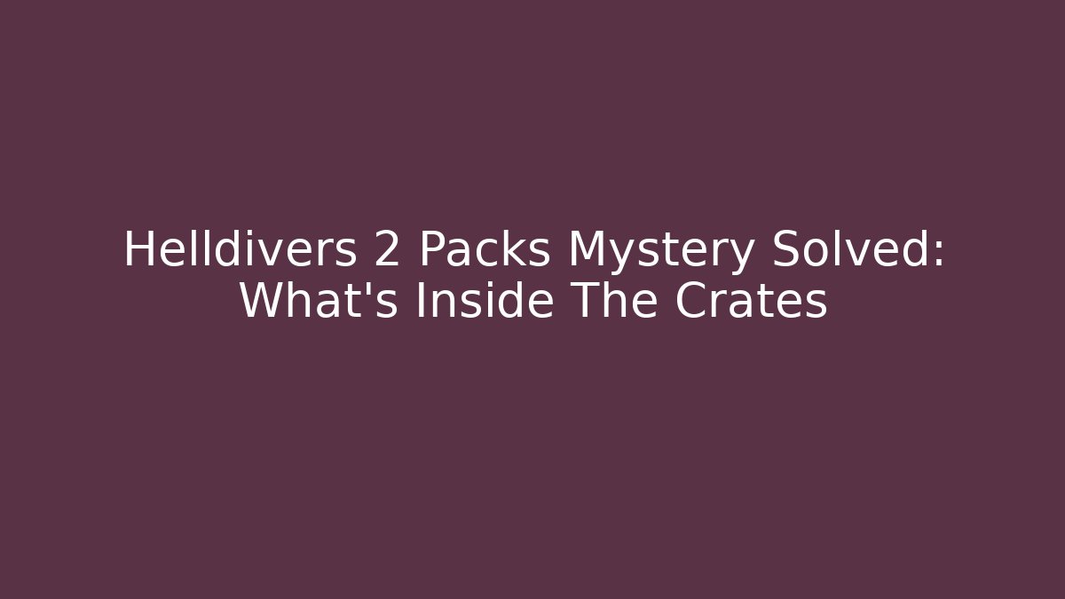 Helldivers 2 Packs Mystery Solved: What's Inside The Crates