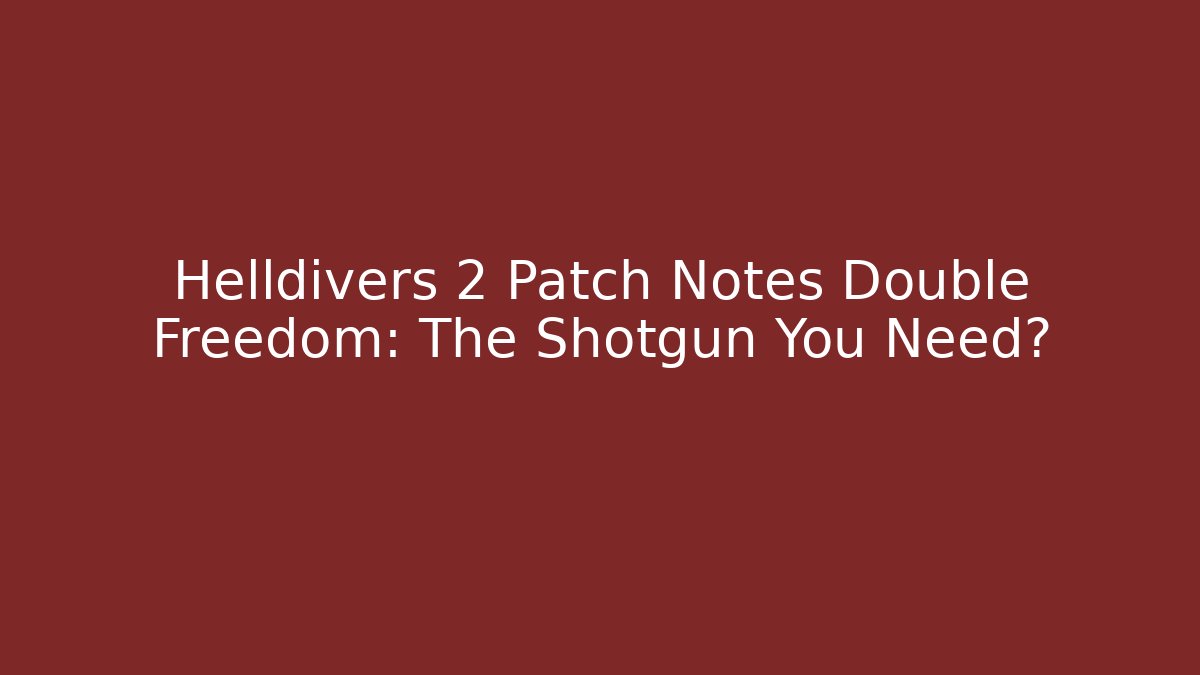 Helldivers 2 Patch Notes Double Freedom: The Shotgun You Need?