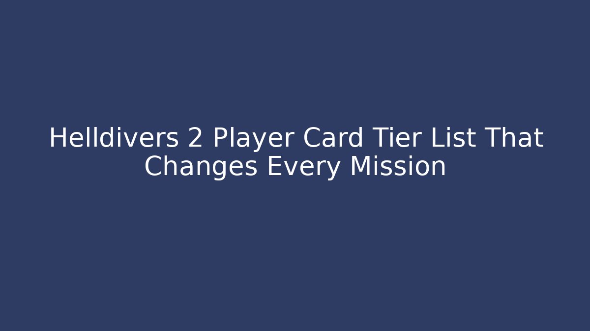 Helldivers 2 Player Card Tier List That Changes Every Mission