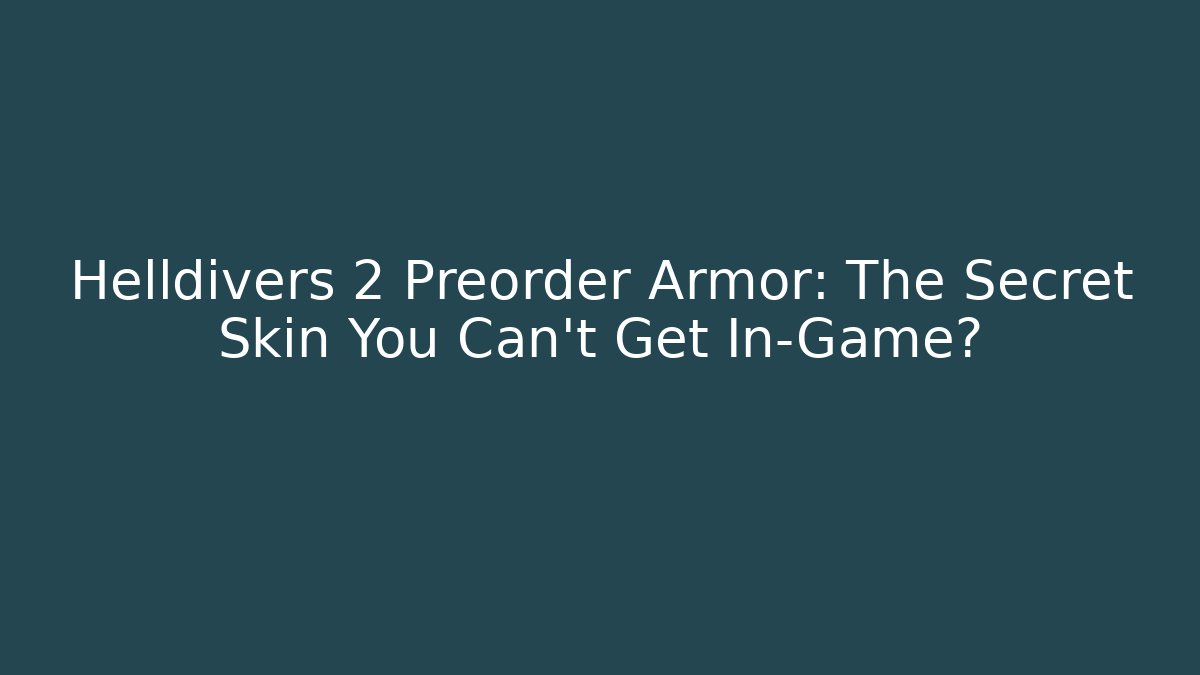 Helldivers 2 Preorder Armor: The Secret Skin You Can’t Get In-Game?