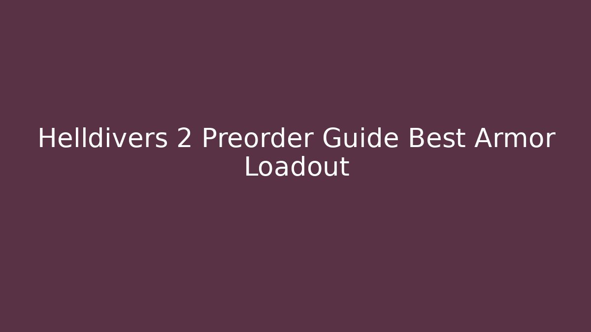 Helldivers 2 Preorder Guide Best Armor Loadout - Critter Realm