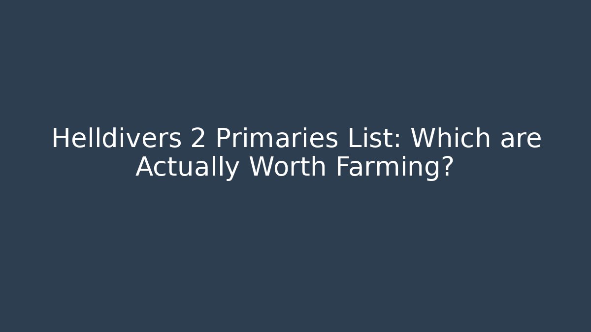 Helldivers 2 Primaries List: Which are Actually Worth Farming?