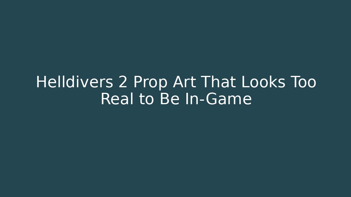 Helldivers 2 Prop Art That Looks Too Real to Be In-Game