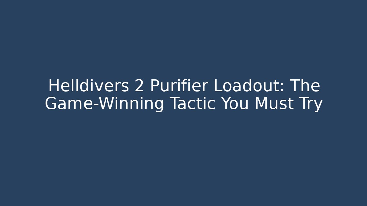 Helldivers 2 Purifier Loadout: The Game-Winning Tactic You Must Try