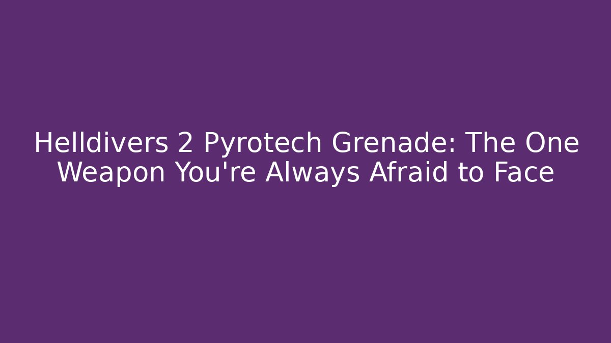 Helldivers 2 Pyrotech Grenade: The One Weapon You're Always Afraid to Face