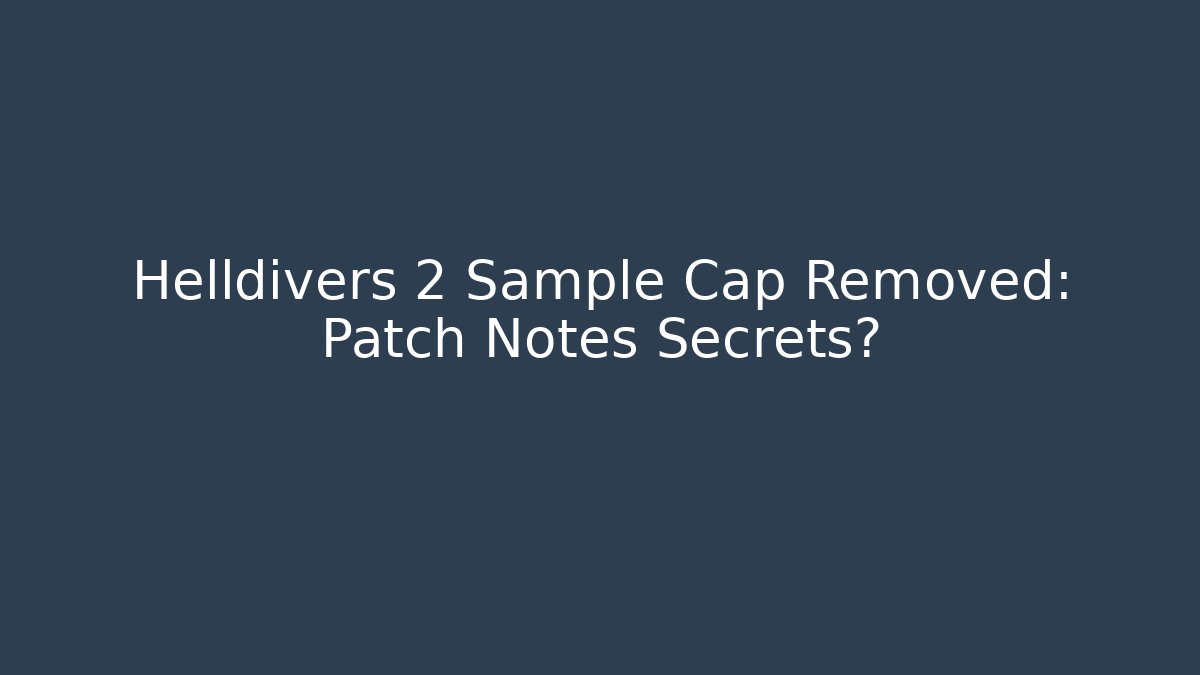 Helldivers 2 Sample Cap Removed: Patch Notes Secrets?