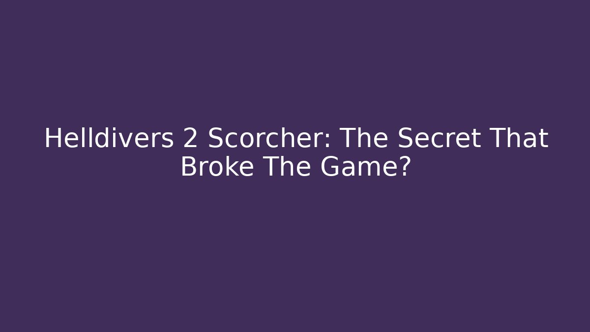 Helldivers 2 Scorcher: The Secret That Broke The Game?