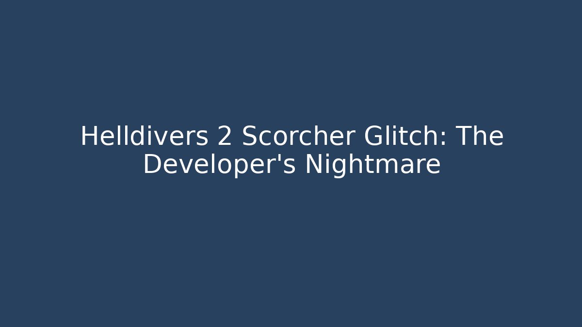 Helldivers 2 Scorcher Glitch: The Developer's Nightmare