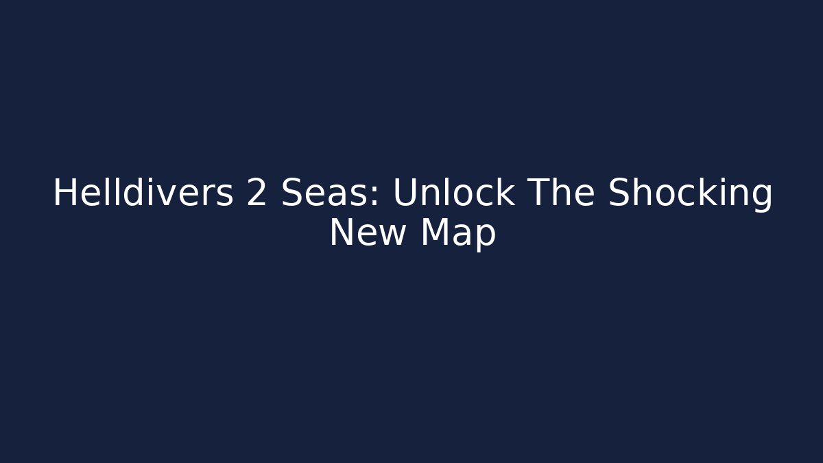 Helldivers 2 Seas: Unlock The Shocking New Map