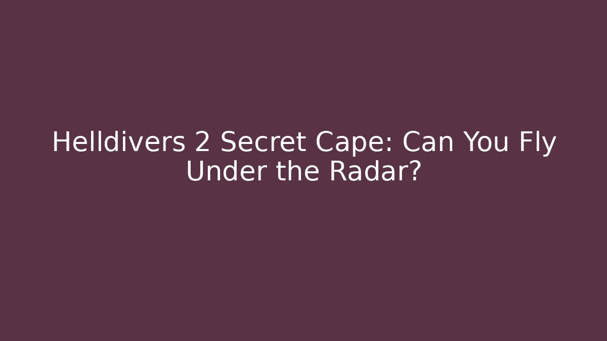 Helldivers 2 Secret Cape: Can You Fly Under the Radar? - Critter Realm