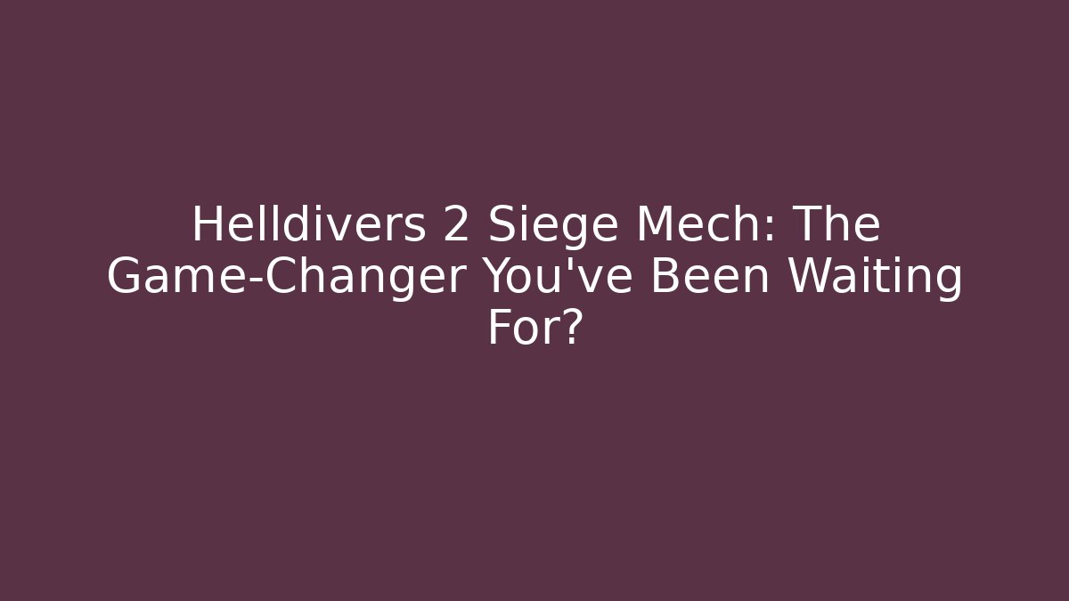 Helldivers 2 Siege Mech: The Game-Changer You’ve Been Waiting For?